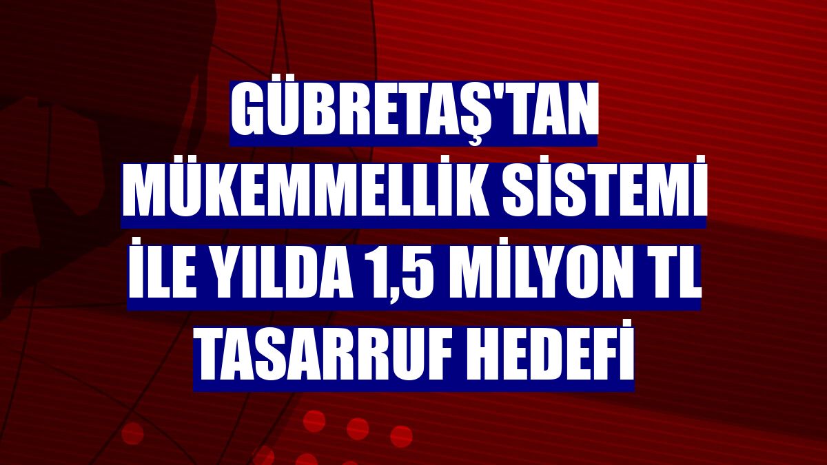 GÜBRETAŞ'tan Mükemmellik Sistemi ile yılda 1,5 milyon TL tasarruf hedefi