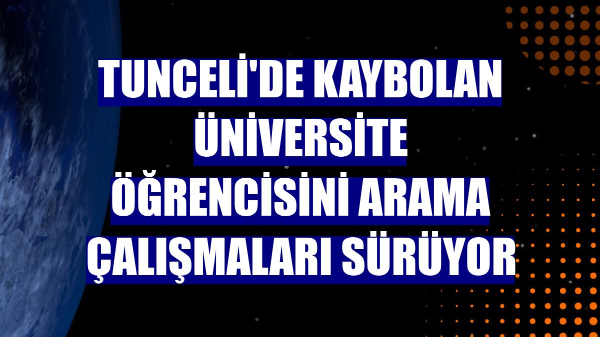 Tunceli'de kaybolan üniversite öğrencisini arama çalışmaları sürüyor