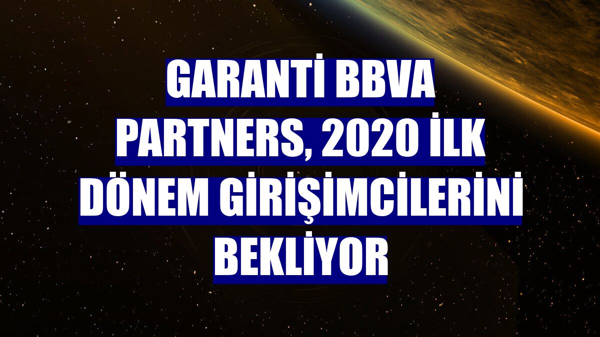Garanti BBVA Partners, 2020 ilk dönem girişimcilerini bekliyor