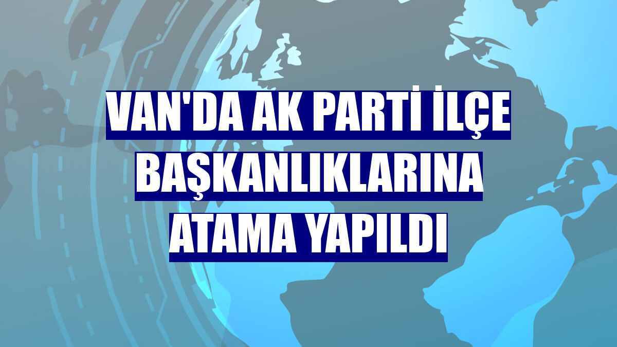 Van'da AK Parti ilçe başkanlıklarına atama yapıldı