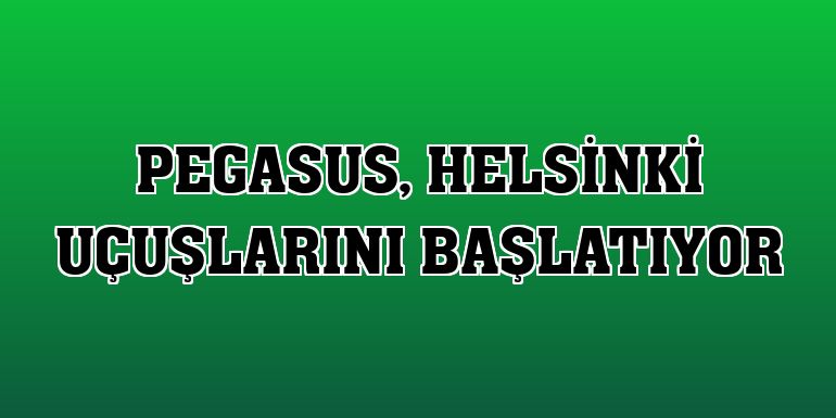 Pegasus, Helsinki uçuşlarını başlatıyor