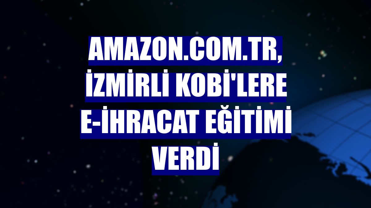 Amazon.com.tr, İzmirli KOBİ'lere e-ihracat eğitimi verdi
