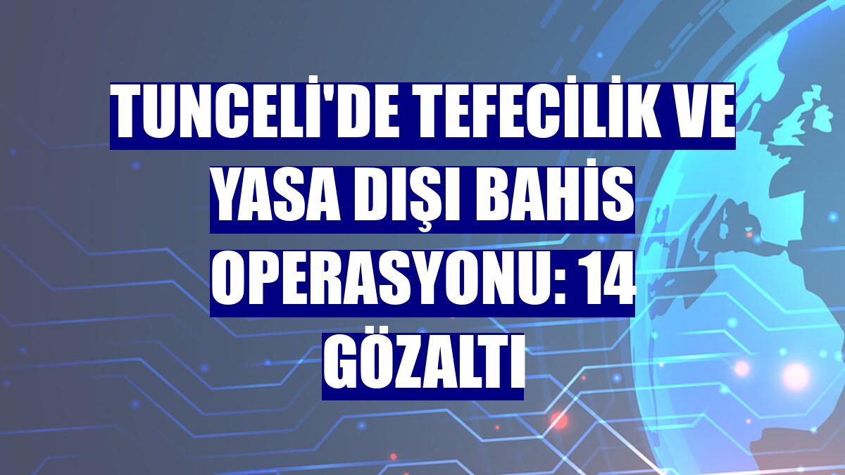 Tunceli'de tefecilik ve yasa dışı bahis operasyonu: 14 gözaltı
