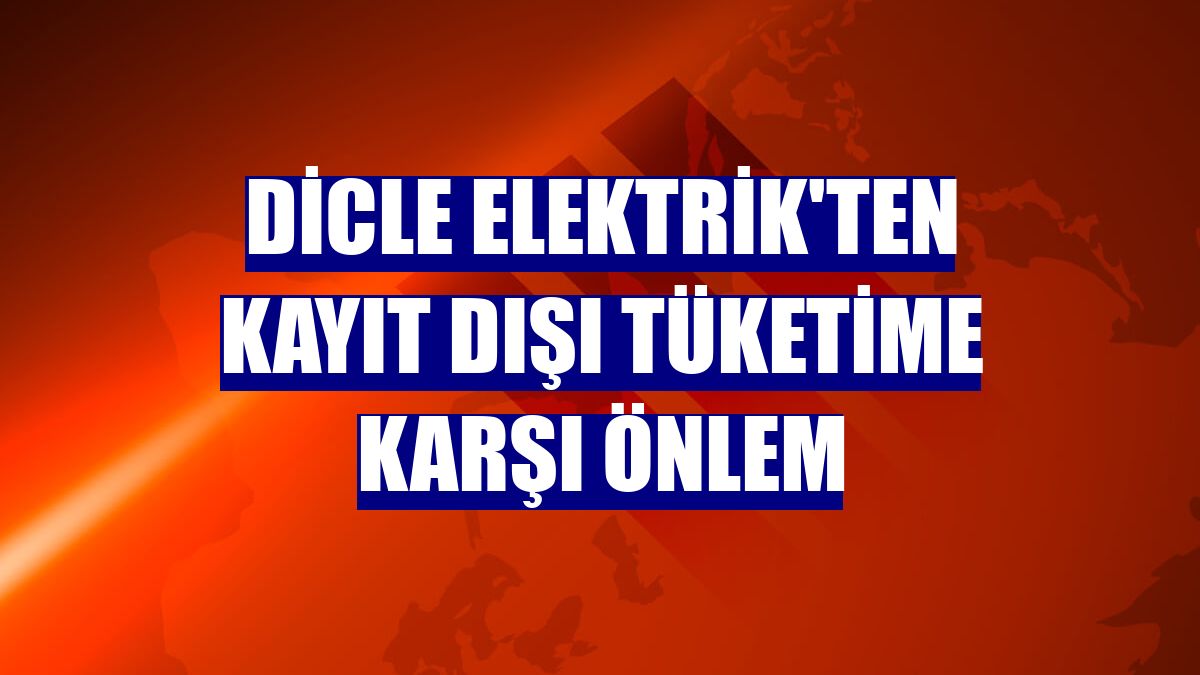Dicle Elektrik'ten kayıt dışı tüketime karşı önlem