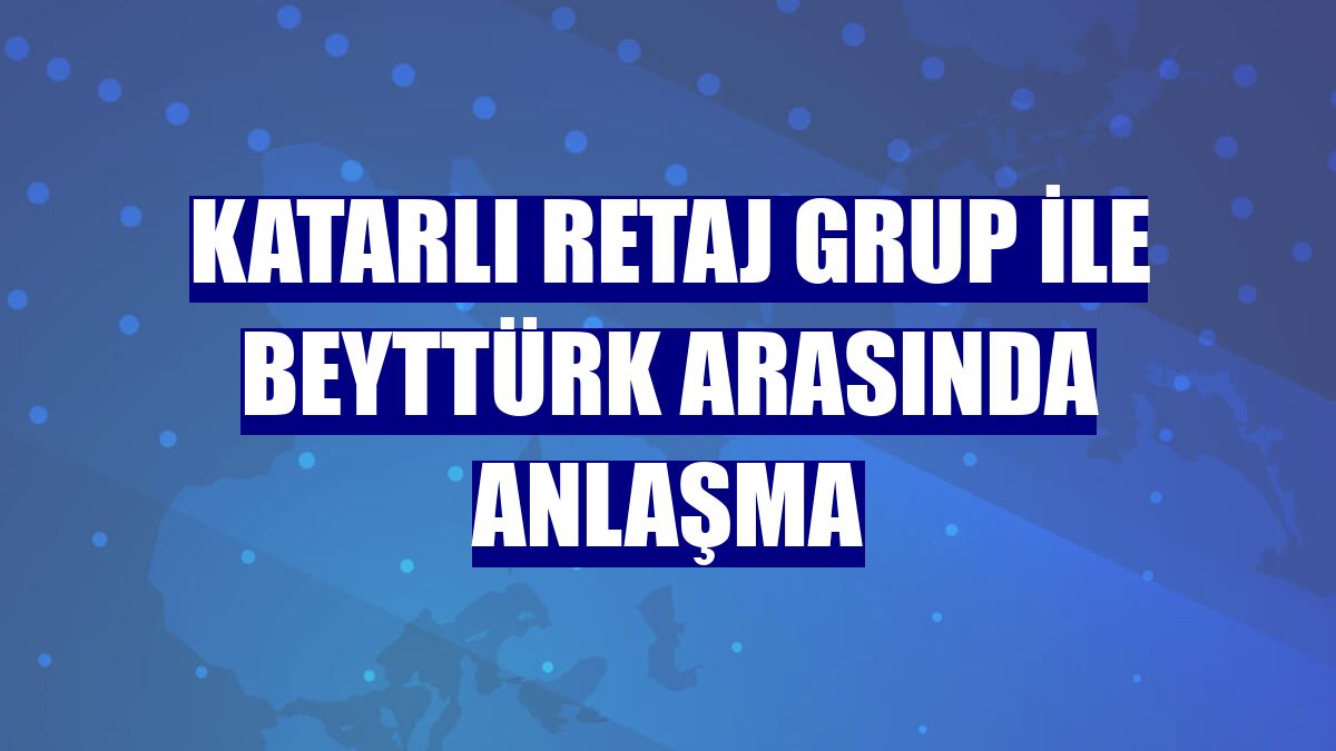 Katarlı Retaj Grup ile Beyttürk arasında anlaşma