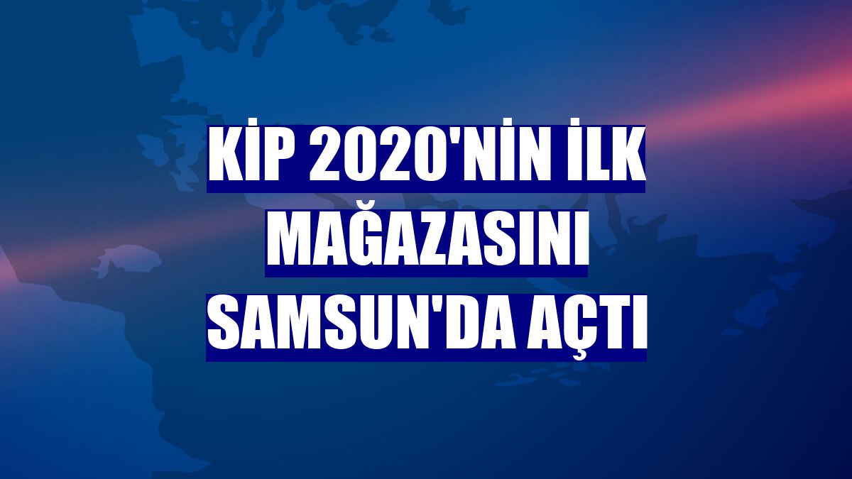 KİP 2020'nin ilk mağazasını Samsun'da açtı