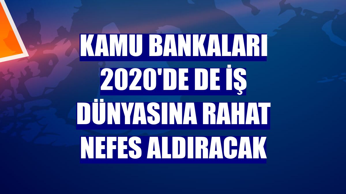 Kamu bankaları 2020'de de iş dünyasına rahat nefes aldıracak
