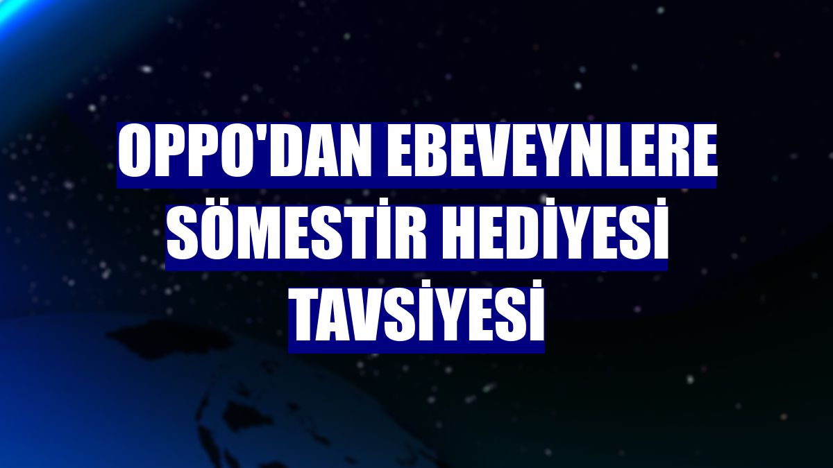 OPPO'dan ebeveynlere sömestir hediyesi tavsiyesi
