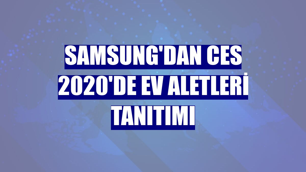 Samsung'dan CES 2020'de ev aletleri tanıtımı
