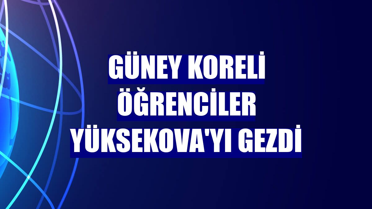 Güney Koreli öğrenciler Yüksekova'yı gezdi