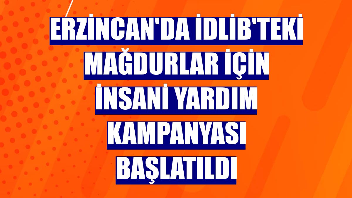 Erzincan'da İdlib'teki mağdurlar için insani yardım kampanyası başlatıldı