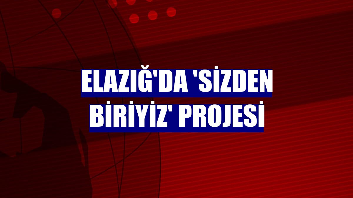 Elazığ'da 'Sizden Biriyiz' projesi
