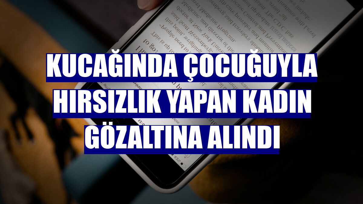 Kucağında çocuğuyla hırsızlık yapan kadın gözaltına alındı