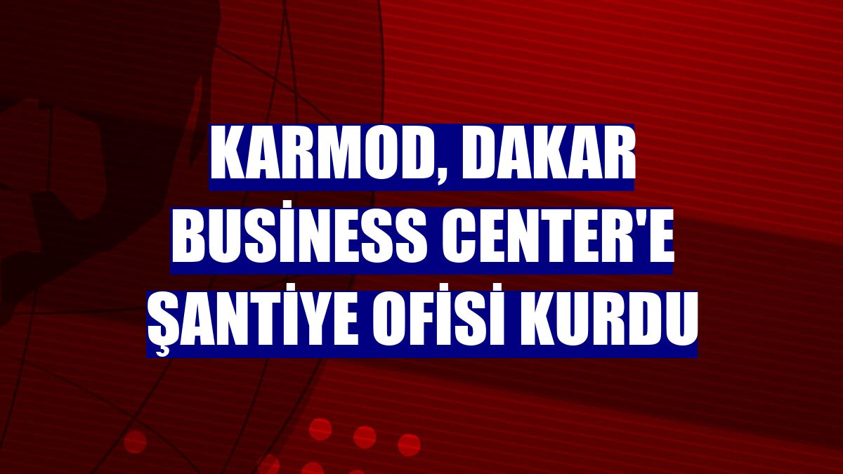 Karmod, Dakar Business Center'e şantiye ofisi kurdu