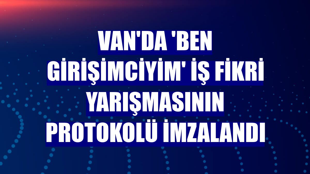 Van'da 'Ben Girişimciyim' iş fikri yarışmasının protokolü imzalandı