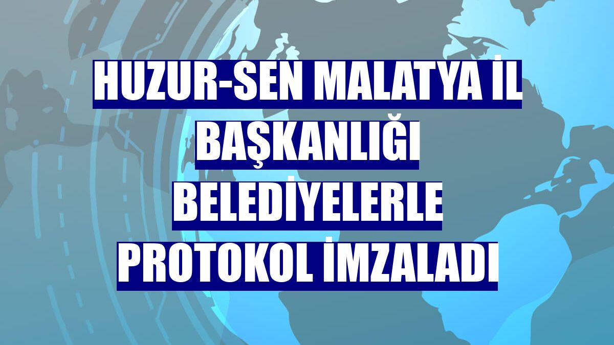 HUZUR-SEN Malatya İl Başkanlığı belediyelerle protokol imzaladı