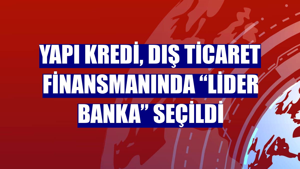 Yapı Kredi, dış ticaret finansmanında “Lider Banka” seçildi