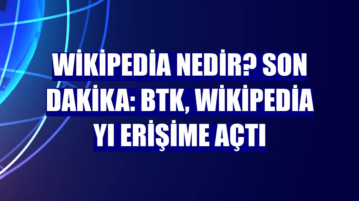 Wikipedia Nedir? Son Dakika: BTK, Wikipedia yı erişime açtı