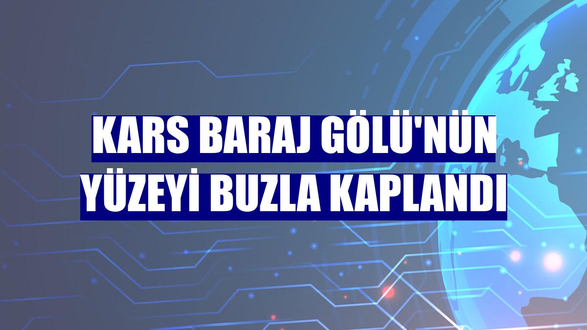 Kars Baraj Gölü'nün yüzeyi buzla kaplandı