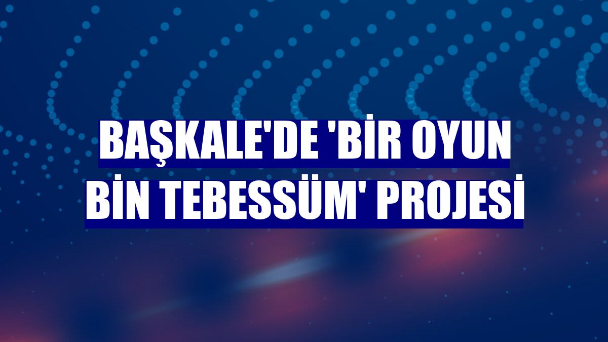 Başkale'de 'Bir oyun bin tebessüm' projesi