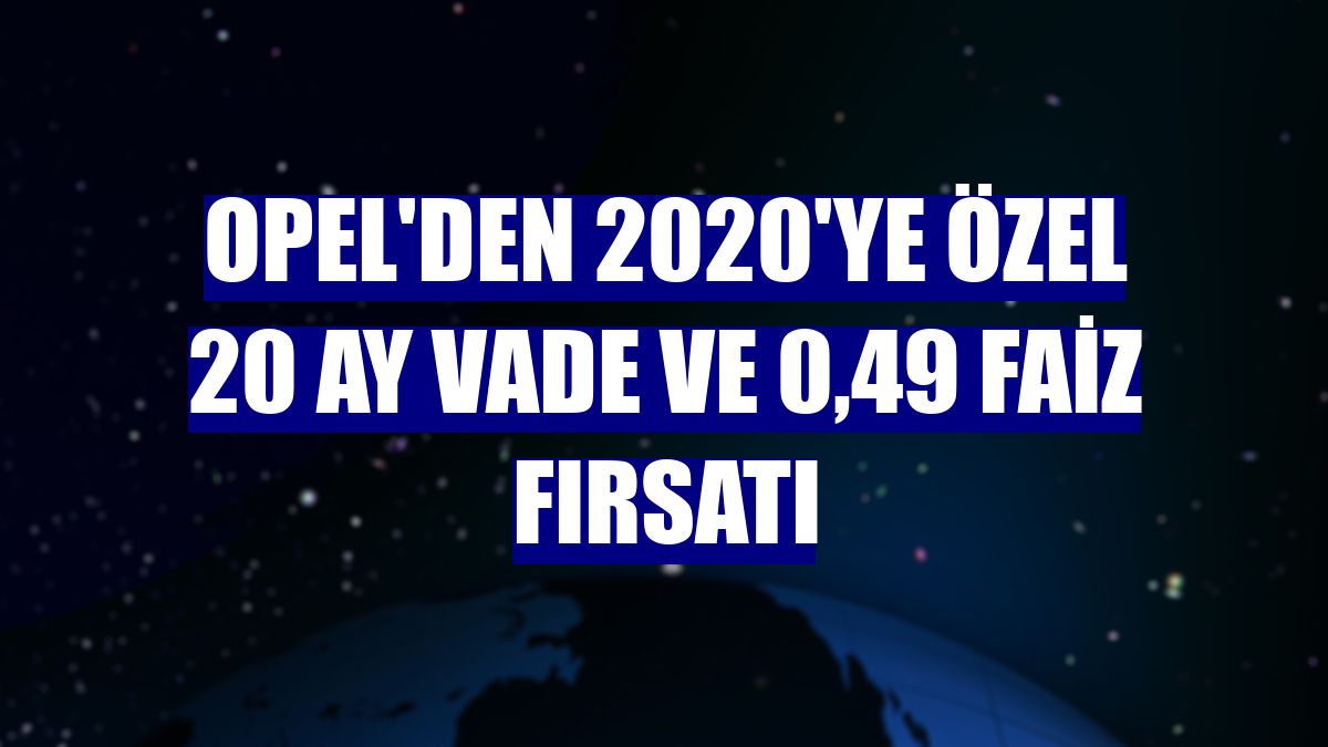 Opel'den 2020'ye özel 20 ay vade ve 0,49 faiz fırsatı