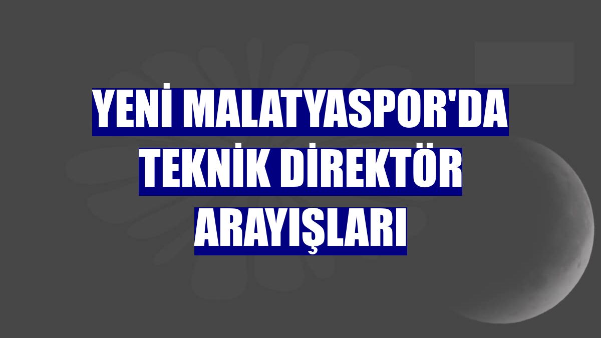 Yeni Malatyaspor'da teknik direktör arayışları
