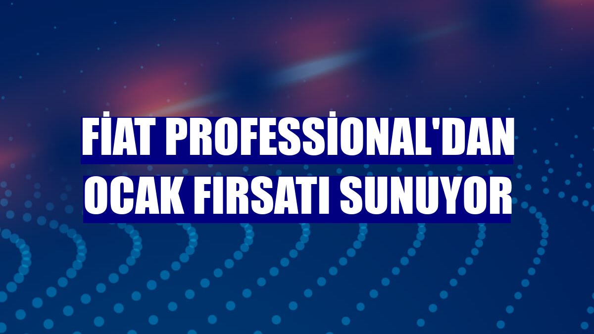 Fiat Professional'dan ocak fırsatı sunuyor