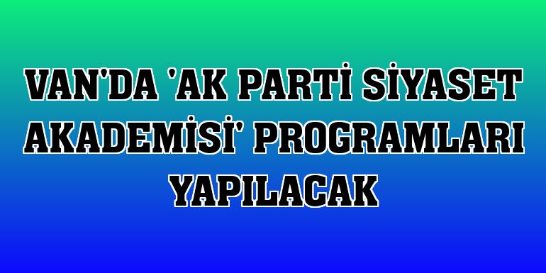 Van'da 'AK Parti Siyaset Akademisi' programları yapılacak