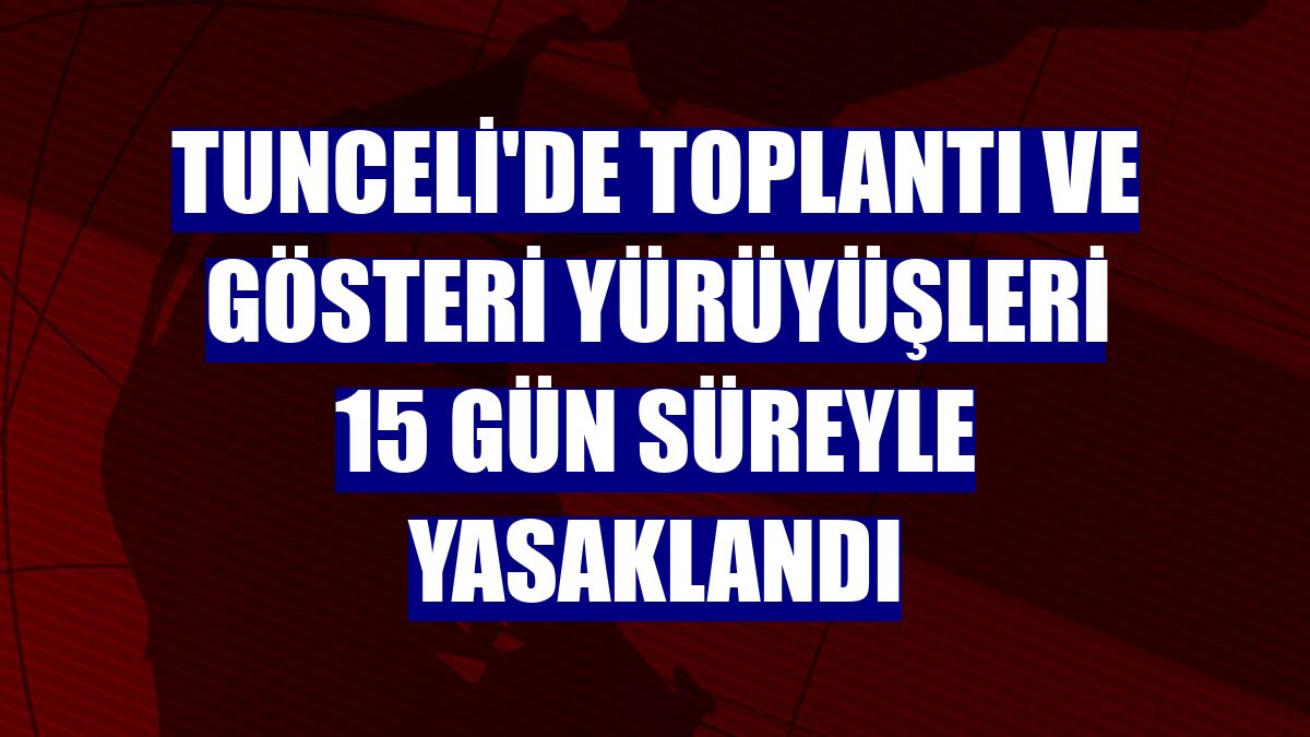 Tunceli'de toplantı ve gösteri yürüyüşleri 15 gün süreyle yasaklandı