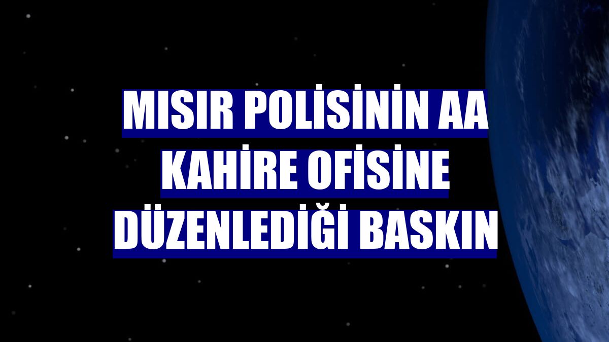 Mısır polisinin AA Kahire ofisine düzenlediği baskın
