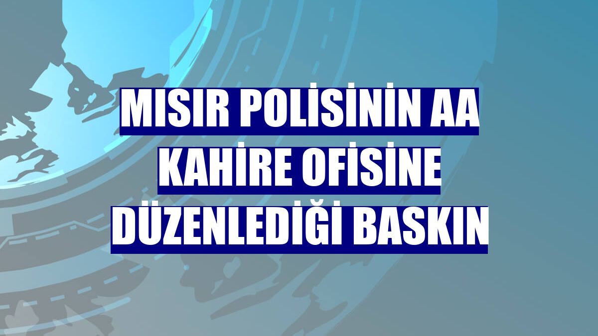 Mısır polisinin AA Kahire ofisine düzenlediği baskın