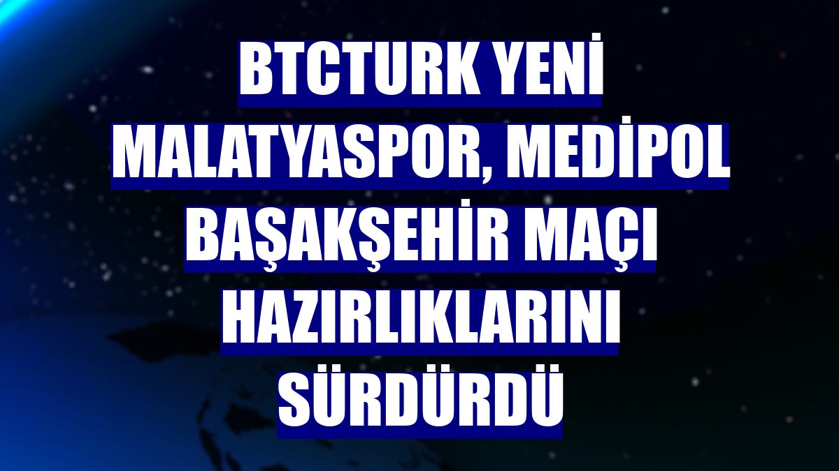 BtcTurk Yeni Malatyaspor, Medipol Başakşehir maçı hazırlıklarını sürdürdü