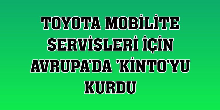 Toyota mobilite servisleri için Avrupa'da 'Kinto'yu kurdu