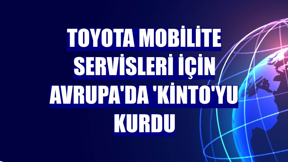 Toyota mobilite servisleri için Avrupa'da 'Kinto'yu kurdu