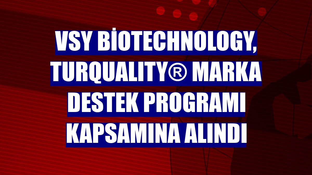 VSY Biotechnology, TURQUALITY® Marka Destek Programı kapsamına alındı