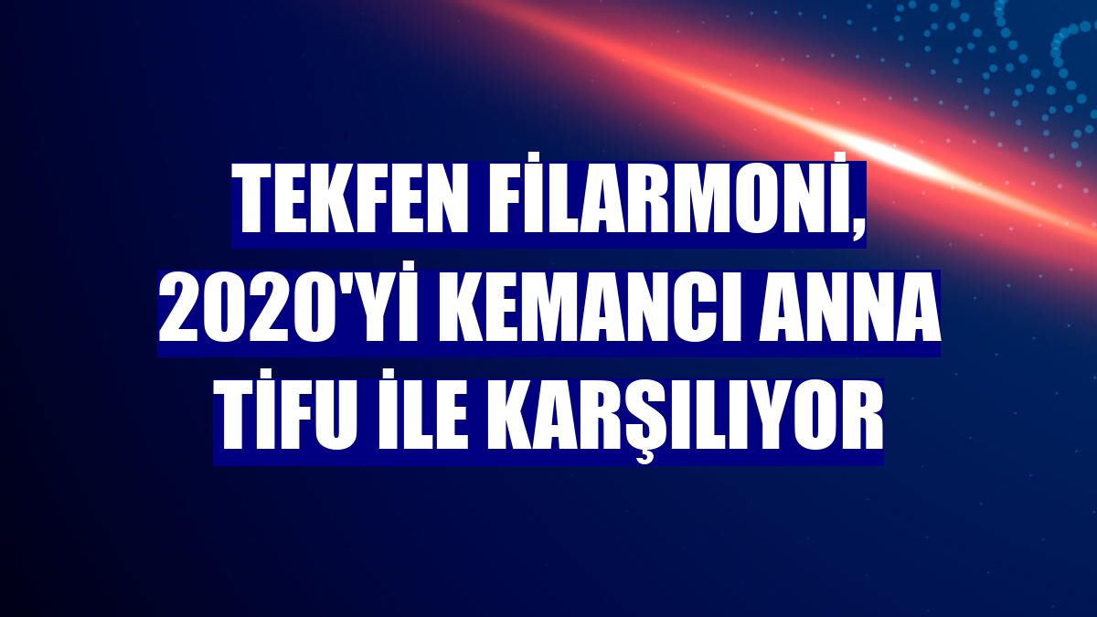 Tekfen Filarmoni, 2020'yi kemancı Anna Tifu ile karşılıyor