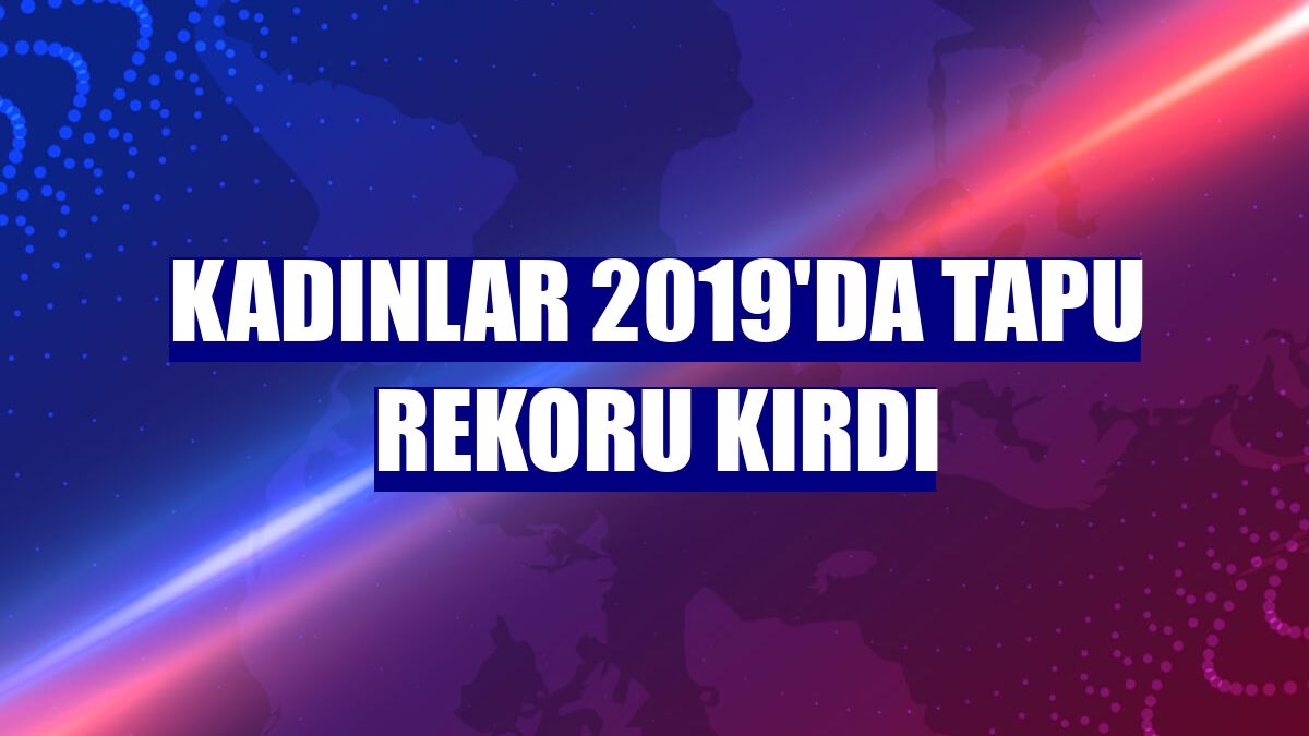 Kadınlar 2019'da tapu rekoru kırdı