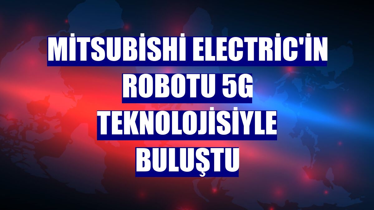 Mitsubishi Electric'in robotu 5G teknolojisiyle buluştu