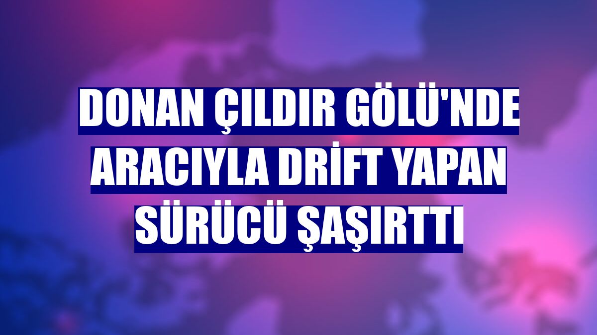 Donan Çıldır Gölü'nde aracıyla drift yapan sürücü şaşırttı