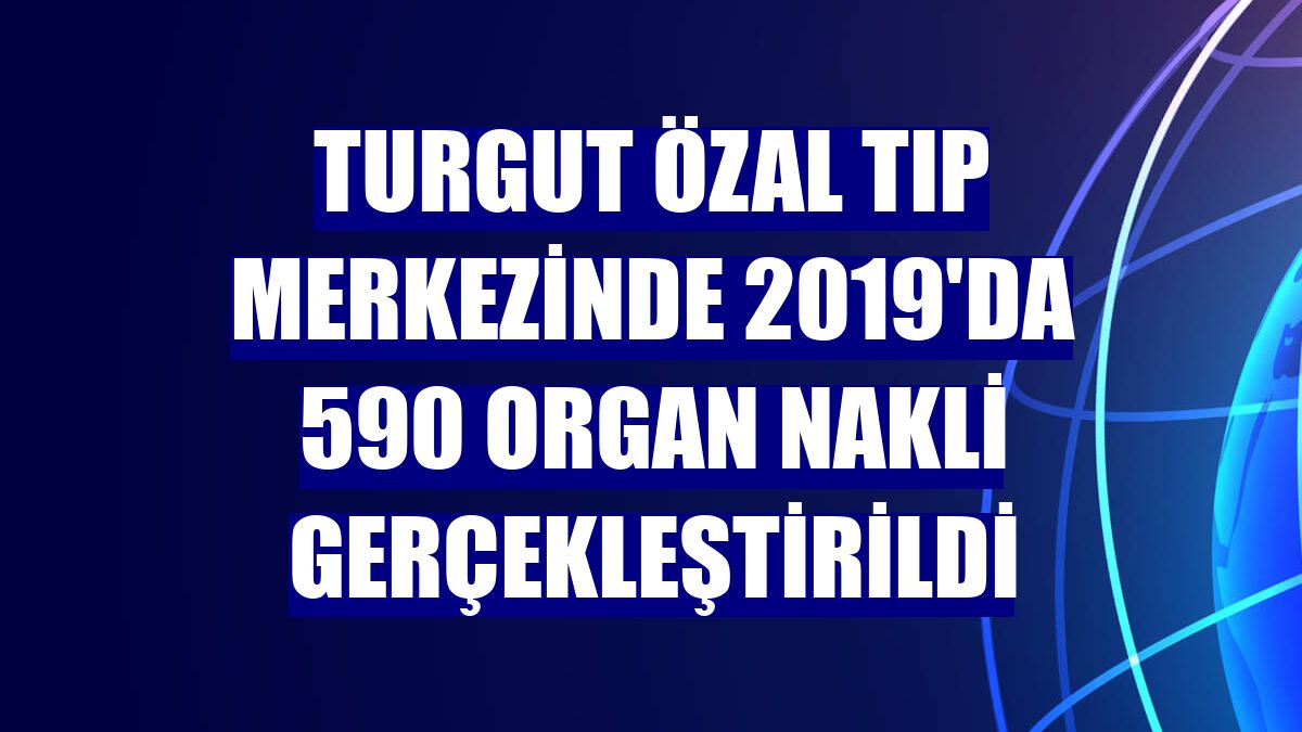 Turgut Özal Tıp Merkezinde 2019'da 590 organ nakli gerçekleştirildi