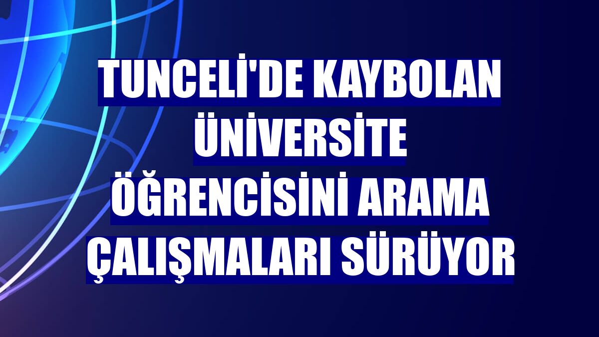 Tunceli'de kaybolan üniversite öğrencisini arama çalışmaları sürüyor