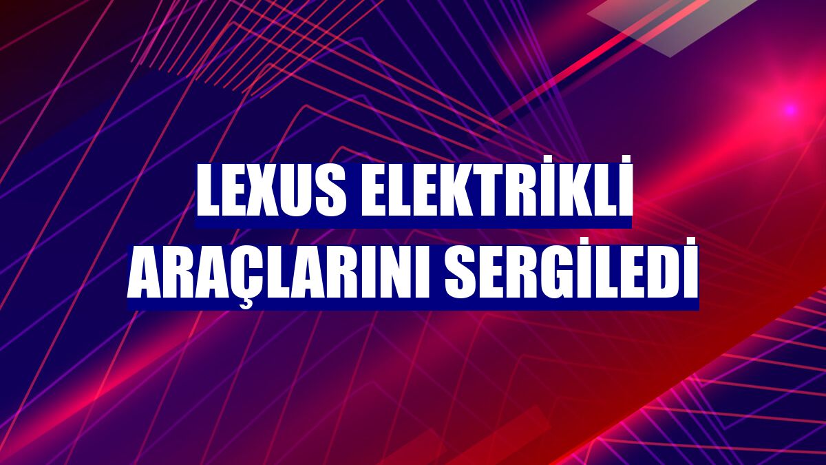 Lexus elektrikli araçlarını sergiledi