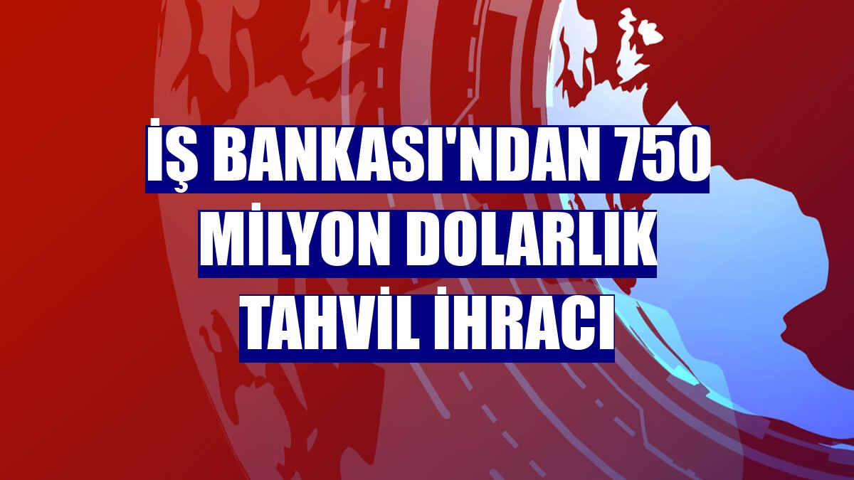 İş Bankası'ndan 750 milyon dolarlık tahvil ihracı