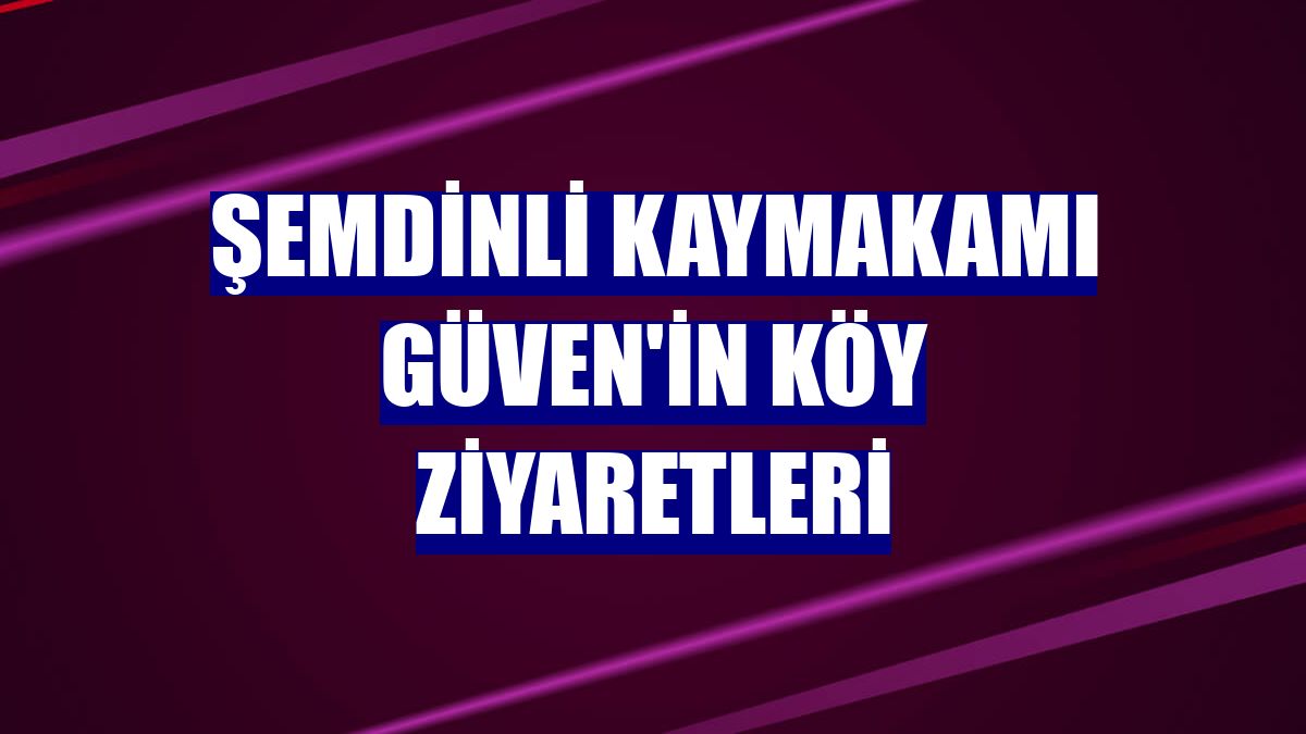 Şemdinli Kaymakamı Güven'in köy ziyaretleri