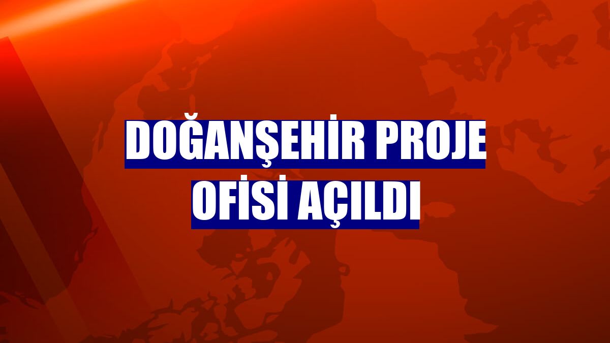 Doğanşehir Proje Ofisi açıldı