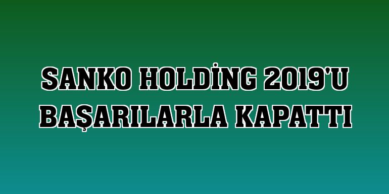 Sanko Holding 2019'u başarılarla kapattı