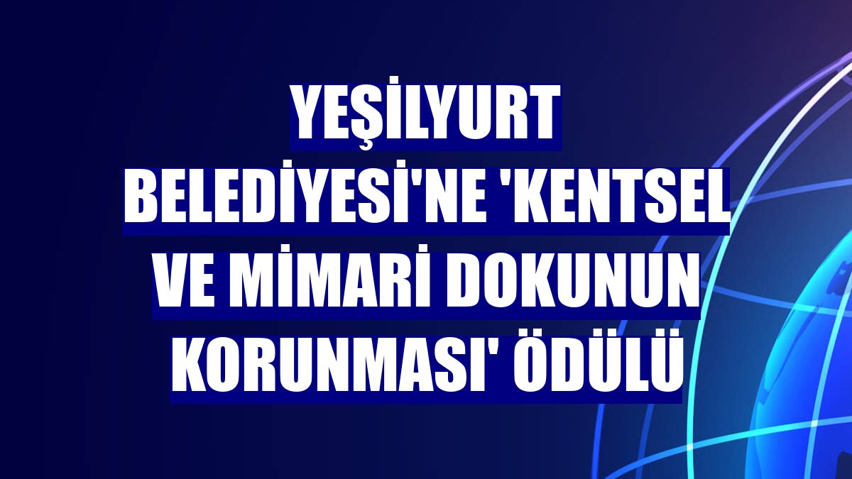 Yeşilyurt Belediyesi'ne 'Kentsel ve Mimari Dokunun Korunması' ödülü