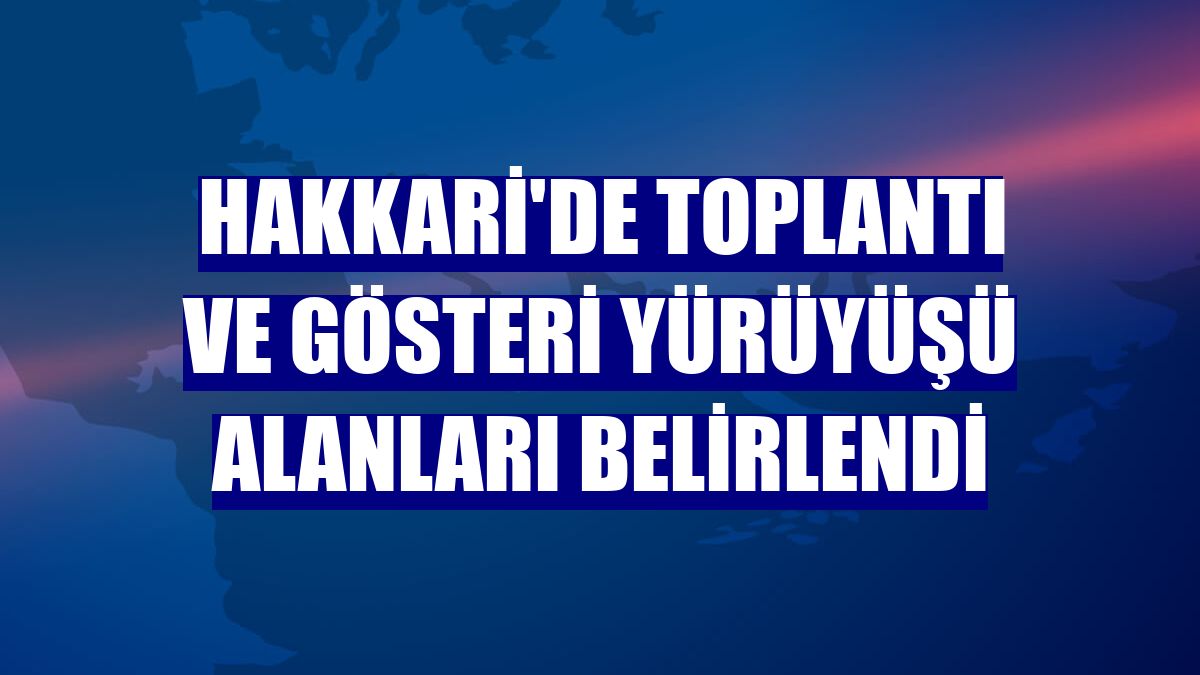 Hakkari'de toplantı ve gösteri yürüyüşü alanları belirlendi
