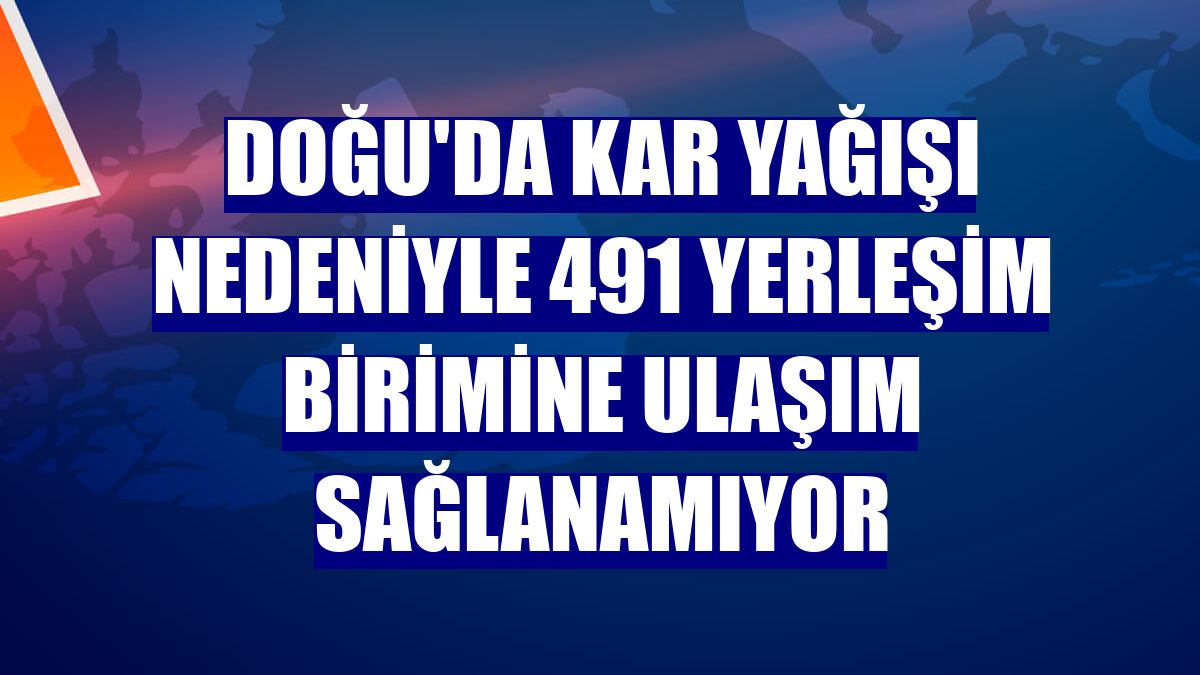 Doğu'da kar yağışı nedeniyle 491 yerleşim birimine ulaşım sağlanamıyor