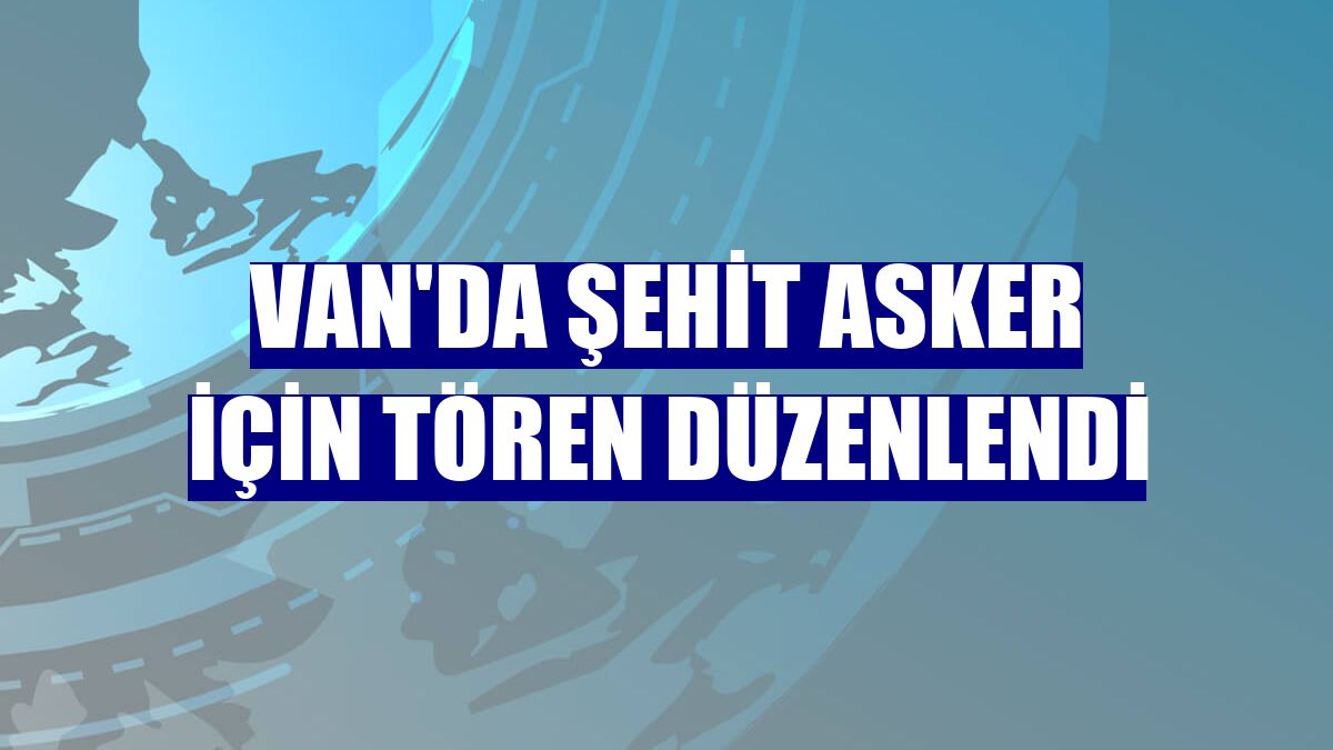 Van'da şehit asker için tören düzenlendi